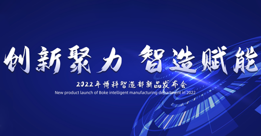 热烈祝贺博科智造部“创新聚力·智造赋能”2022新品发布会顺利召开！